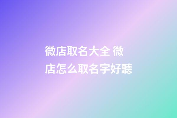 微店取名大全 微店怎么取名字好聽-第1張-店鋪起名-玄機派